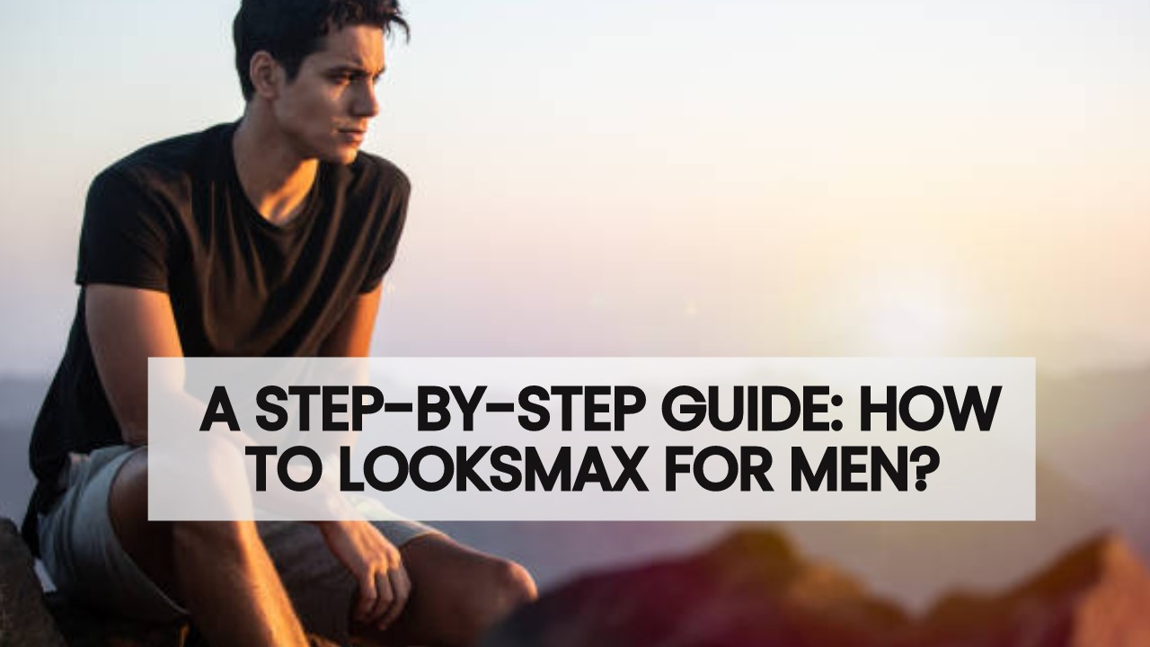 How to Looksmax for Men