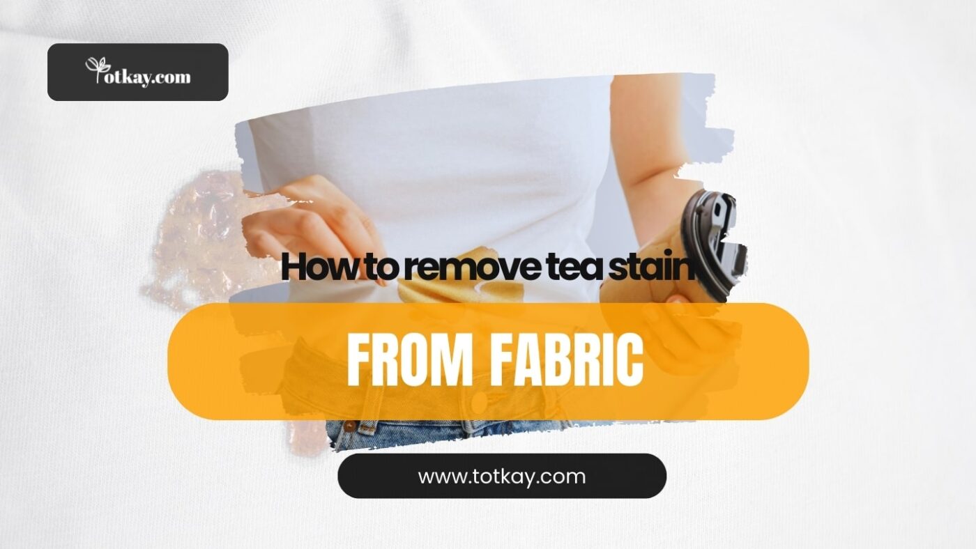 How to Remove Tea Strains From Fabric? 5 Easy Home Remedies - Totkay