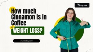 How much Cinnamon is in Coffee for Weight Loss- totkay.com