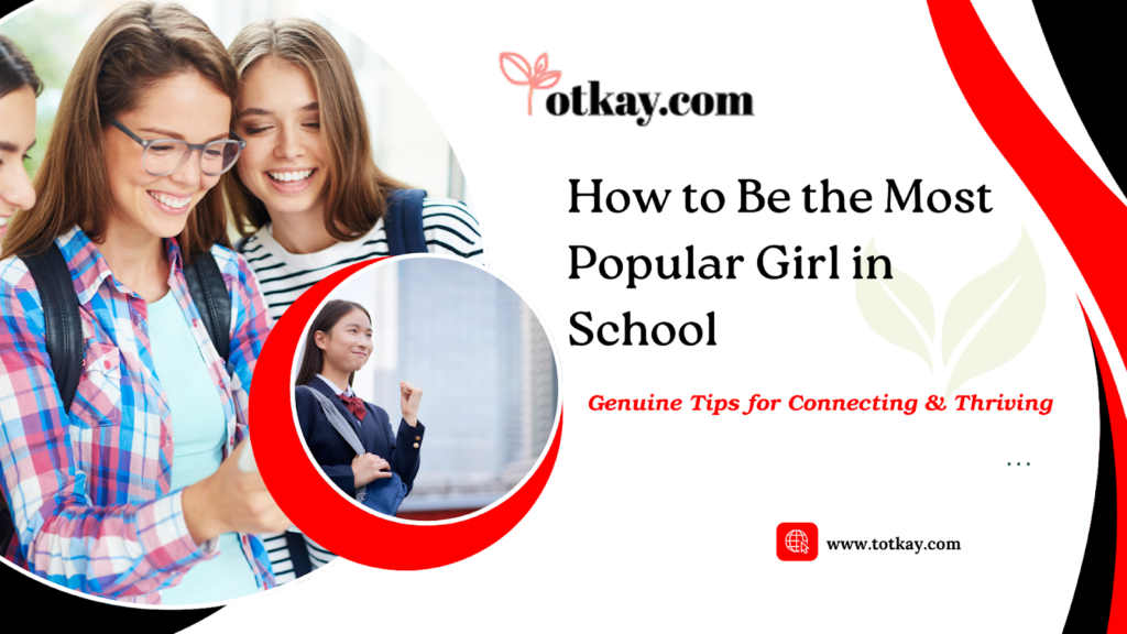 How to Be the Most Popular Girl in School Genuine Tips for Connecting & Thriving - totkay.com