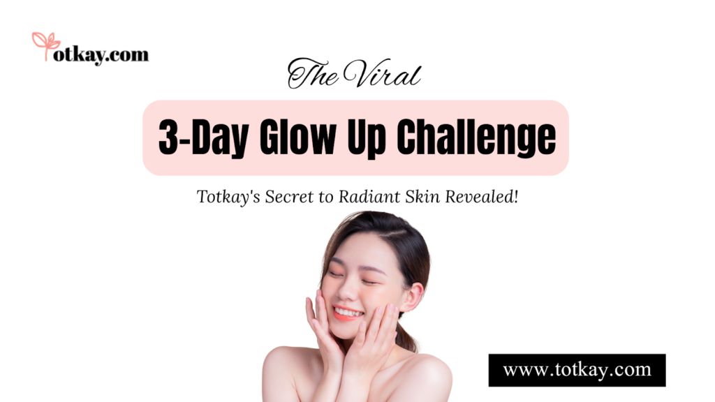 The Viral 3-Day Glow Up Challenge: Totkay's Secret to Radiant Skin Revealed - totkay.com