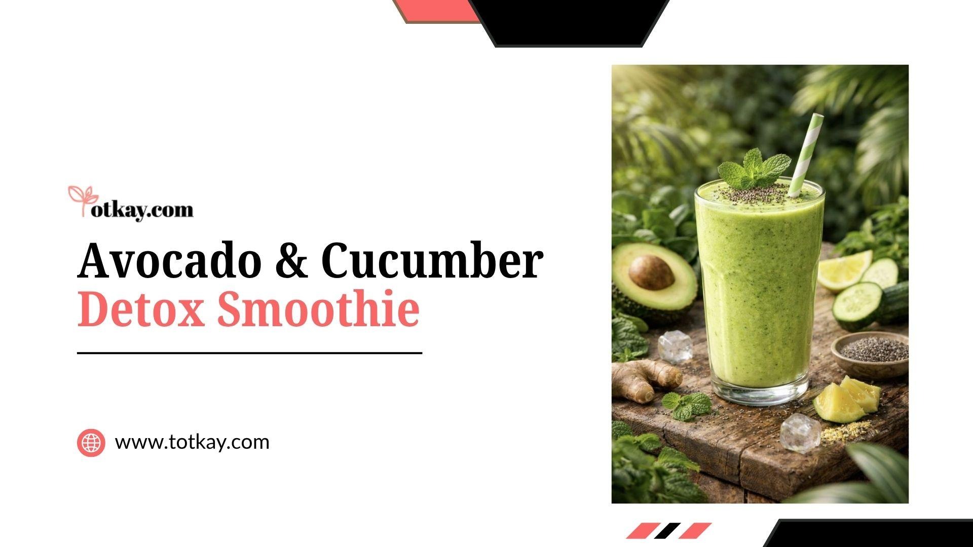 Weight Loss Smoothie Recipes: Tasty Blends for Slimming Down 4 Promotional title slide titled "Avocado & Cucumber Detox Smoothie" by totkay.com, showing a tall glass of green smoothie surrounded by sliced avocados, fresh cucumber, ginger, lime, and chia seeds.