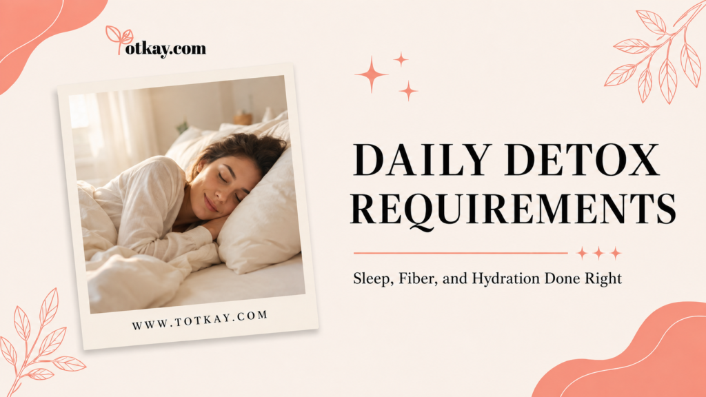 Daily detox requirements including quality sleep, fiber-rich foods and proper hydration for natural wellness